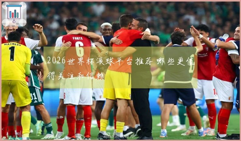 2026世界杯滚球平台推荐 哪些更值得关注和信赖