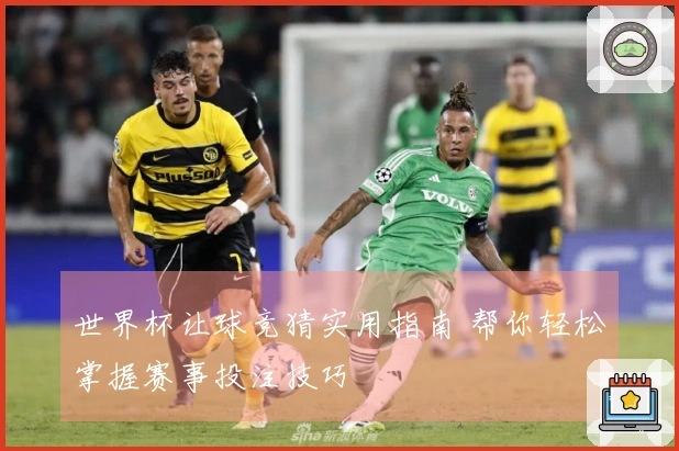 世界杯让球竞猜实用指南 帮你轻松掌握赛事投注技巧