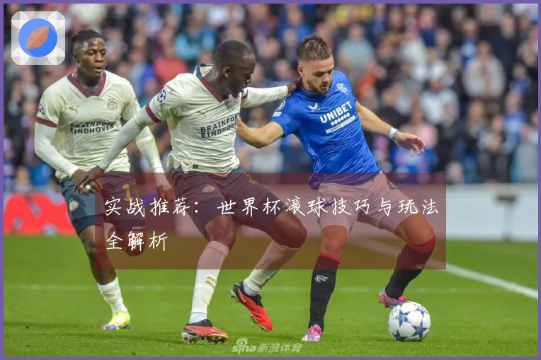 实战推荐：世界杯滚球技巧与玩法全解析